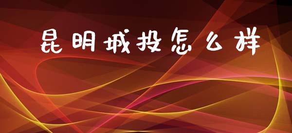 昆明城投怎么样_https://m.lcpcjs.com_期货交易时间_第1张