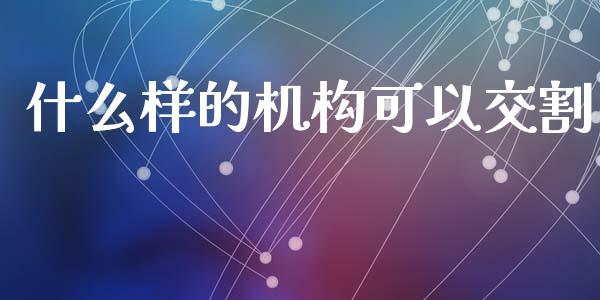 什么样的机构可以交割_https://m.lcpcjs.com_白银期货保证金_第1张