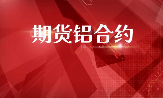 期货铝合约_https://m.lcpcjs.com_白银期货保证金_第1张