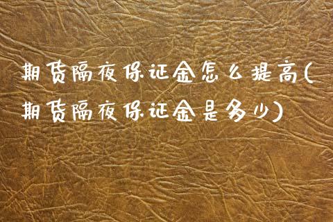 期货隔夜保证金怎么提高(期货隔夜保证金是多少)_https://m.lcpcjs.com_白银期货保证金_第1张
