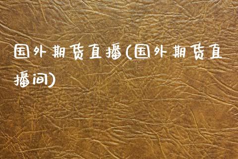 国外期货直播(国外期货直播间)_白银期货保证金_第1张_白银期货保证金_期货交易_恒指期货保证金_期货交易时间 国外期货直播(国外期货直播间)_https://m.lcpcjs.com_白银期货保证金_第1张