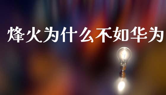烽火为什么不如华为_https://m.lcpcjs.com_白银期货保证金_第1张