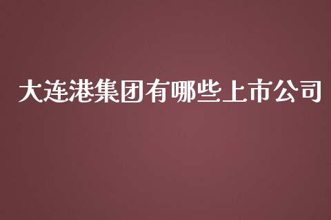 大连港集团有哪些上市公司_https://m.lcpcjs.com_期货交易时间_第1张