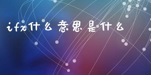 ifx什么意思是什么_https://m.lcpcjs.com_恒指期货保证金_第1张