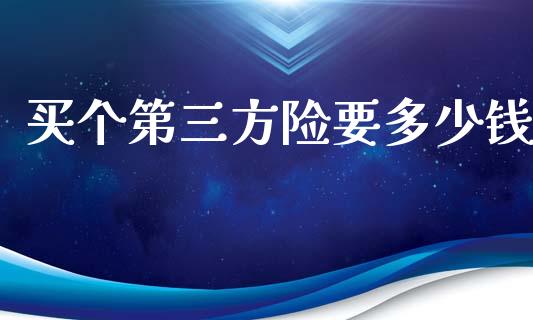 买个第三方险要多少钱_https://m.lcpcjs.com_期货交易时间_第1张