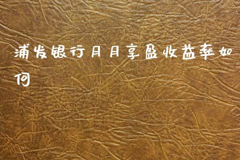 浦发银行月月享盈收益率如何_https://m.lcpcjs.com_期货交易时间_第1张