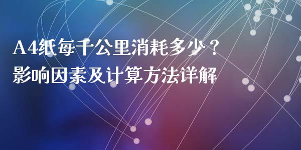 A4纸每千公里消耗多少？影响因素及计算方法详解_https://m.lcpcjs.com_期货交易时间_第1张