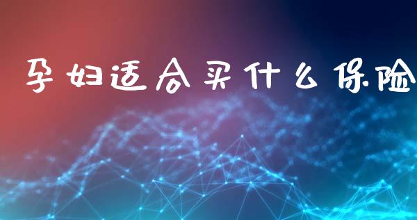 孕妇适合买什么保险_https://m.lcpcjs.com_期货交易_第1张