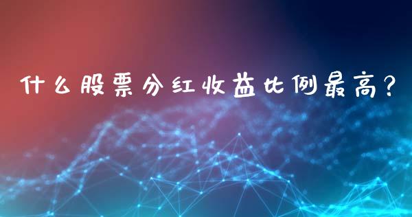 什么股票分红收益比例最高？_https://m.lcpcjs.com_期货交易时间_第1张