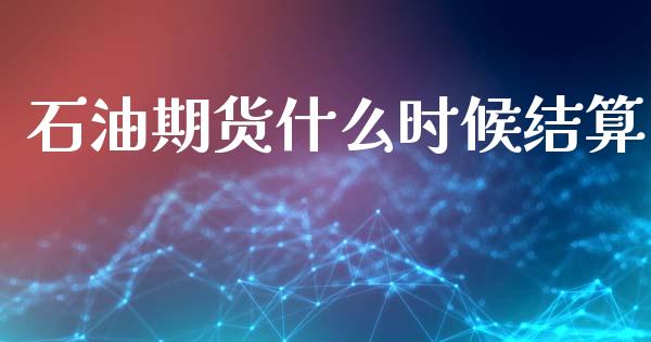 石油期货什么时候结算_https://m.lcpcjs.com_期货交易时间_第1张