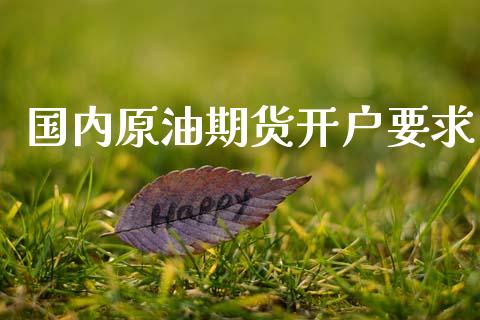 国内原油期货开户要求_https://m.lcpcjs.com_白银期货保证金_第1张
