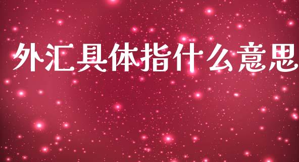 外汇具体指什么意思_https://m.lcpcjs.com_白银期货保证金_第1张