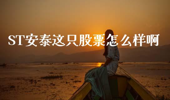 ST安泰这只股票怎么样啊_https://m.lcpcjs.com_期货交易_第1张