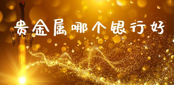 贵金属哪个银行好_https://m.lcpcjs.com_白银期货保证金_第1张