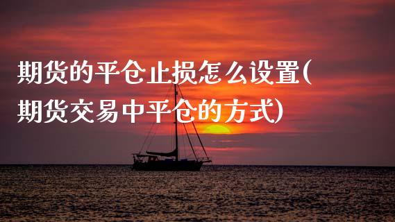 期货的平仓止损怎么设置(期货交易中平仓的方式)_https://m.lcpcjs.com_期货交易_第1张