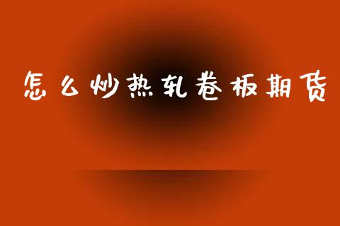 怎么炒热轧卷板期货_https://m.lcpcjs.com_期货交易_第1张