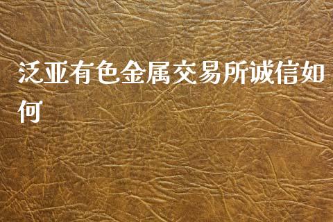 泛亚有色金属交易所诚信如何_https://m.lcpcjs.com_恒指期货保证金_第1张