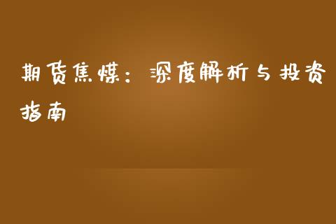 期货焦煤:深度解析与投资指南_恒指期货保证金_第1张_白银期货保证金_期货交易_恒指期货保证金_期货交易时间 期货焦煤:深度解析与投资指南_https://m.lcpcjs.com_恒指期货保证金_第1张