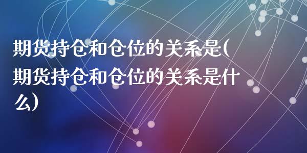 期货持仓和仓位的关系是(期货持仓和仓位的关系是什么)_https://m.lcpcjs.com_恒指期货保证金_第1张