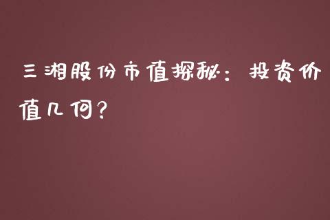 三湘股份市值探秘：投资价值几何？_https://m.lcpcjs.com_期货交易_第1张