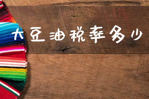 大豆油税率多少_https://m.lcpcjs.com_期货交易时间_第1张