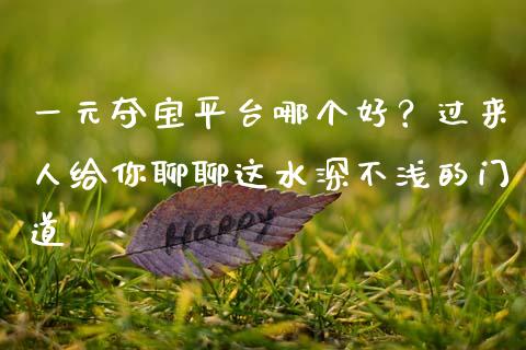 一元夺宝平台哪个好？过来人给你聊聊这水深不浅的门道_https://m.lcpcjs.com_期货交易_第1张
