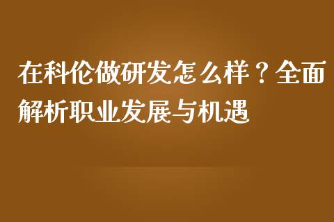 在科伦做研发怎么样？全面解析职业发展与机遇_https://m.lcpcjs.com_白银期货保证金_第1张