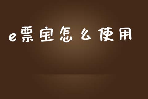 e票宝怎么使用_https://m.lcpcjs.com_期货交易时间_第1张
