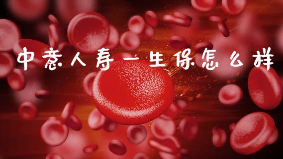 中意人寿一生保怎么样_https://m.lcpcjs.com_期货交易时间_第1张