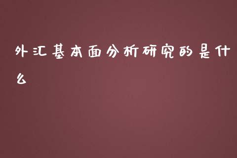 外汇基本面分析研究的是什么_https://m.lcpcjs.com_白银期货保证金_第1张