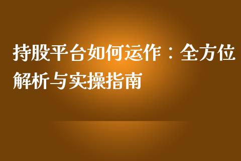 持股平台如何运作:全方位解析与实操指南_恒指期货保证金_第1张_白银期货保证金_期货交易_恒指期货保证金_期货交易时间 持股平台如何运作:全方位解析与实操指南_https://m.lcpcjs.com_恒指期货保证金_第1张
