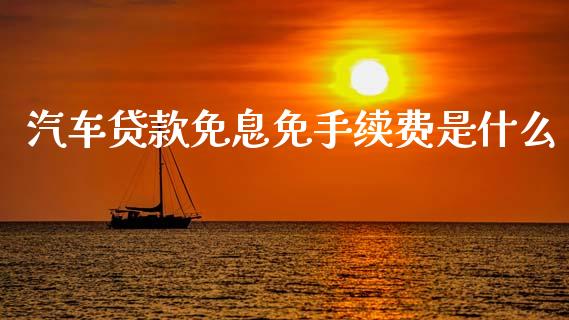 汽车贷款免息免手续费是什么_https://m.lcpcjs.com_期货交易时间_第1张