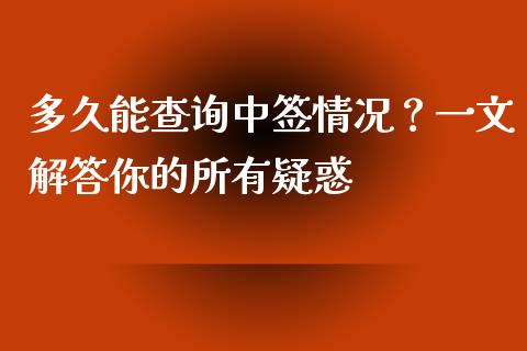 多久能查询中签情况？一文解答你的所有疑惑_https://m.lcpcjs.com_期货交易时间_第1张