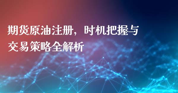 期货原油注册，时机把握与交易策略全解析_https://m.lcpcjs.com_期货交易时间_第1张