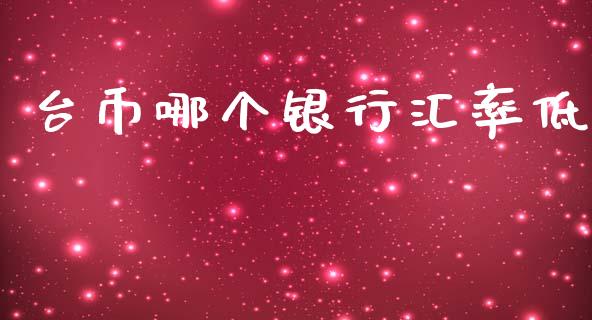 台币哪个银行汇率低_https://m.lcpcjs.com_恒指期货保证金_第1张