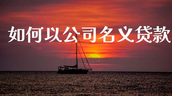 如何以公司名义贷款_https://m.lcpcjs.com_恒指期货保证金_第1张