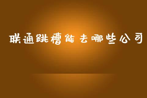 联通跳槽能去哪些公司_https://m.lcpcjs.com_恒指期货保证金_第1张