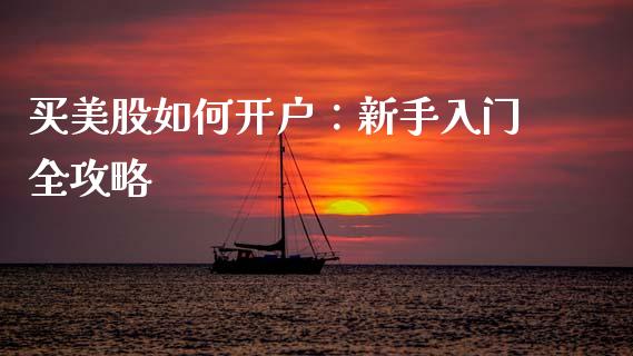 买美股如何开户：新手入门全攻略_https://m.lcpcjs.com_恒指期货保证金_第1张