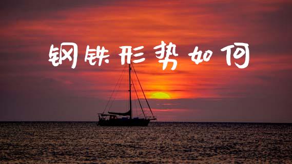 钢铁形势如何_https://m.lcpcjs.com_恒指期货保证金_第1张
