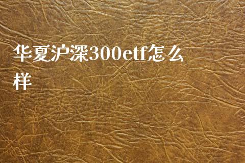 华夏沪深300etf怎么样_https://m.lcpcjs.com_期货交易_第1张