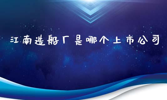 江南造船厂是哪个上市公司_https://m.lcpcjs.com_期货交易时间_第1张