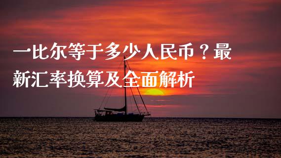 一比尔等于多少人民币？最新汇率换算及全面解析_https://m.lcpcjs.com_期货交易时间_第1张