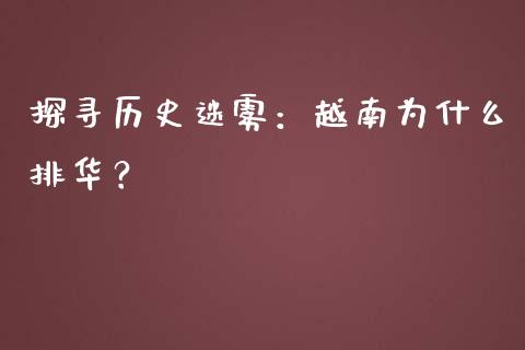 探寻历史迷雾：越南为什么排华？_https://m.lcpcjs.com_白银期货保证金_第1张