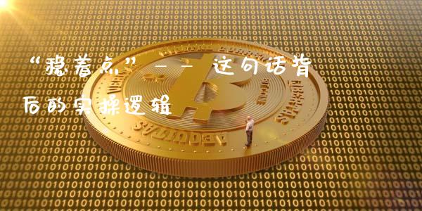 “稳着点”—— 这句话背后的实操逻辑_https://m.lcpcjs.com_恒指期货保证金_第1张