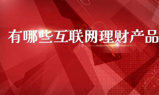 有哪些互联网理财产品_https://m.lcpcjs.com_期货交易时间_第1张