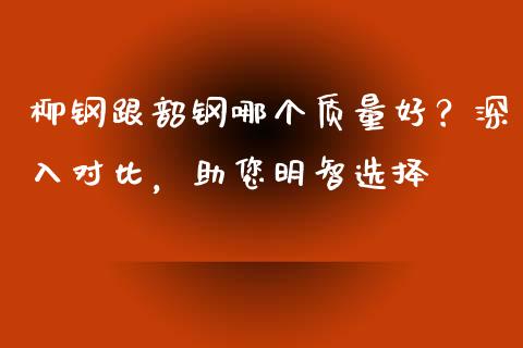 柳钢跟韶钢哪个质量好？深入对比，助您明智选择_https://m.lcpcjs.com_恒指期货保证金_第1张