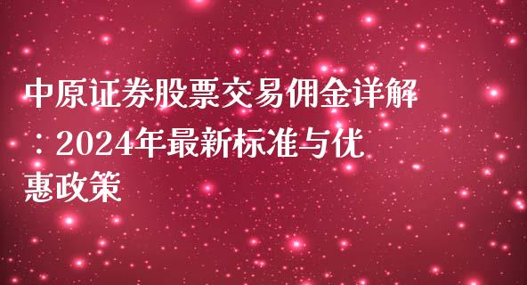 中原证券股票交易佣金详解：2024年最新标准与优惠政策_https://m.lcpcjs.com_期货交易_第1张