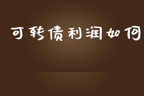 可转债利润如何_https://m.lcpcjs.com_期货交易_第1张