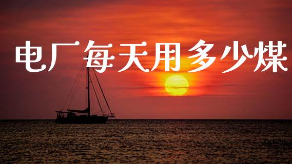 电厂每天用多少煤_https://m.lcpcjs.com_恒指期货保证金_第1张