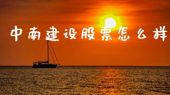 中南建设股票怎么样_https://m.lcpcjs.com_期货交易时间_第1张